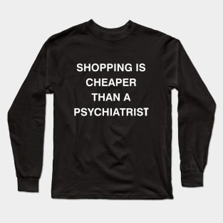 shopping is cheaper than a psychiatrist Long Sleeve T-Shirt